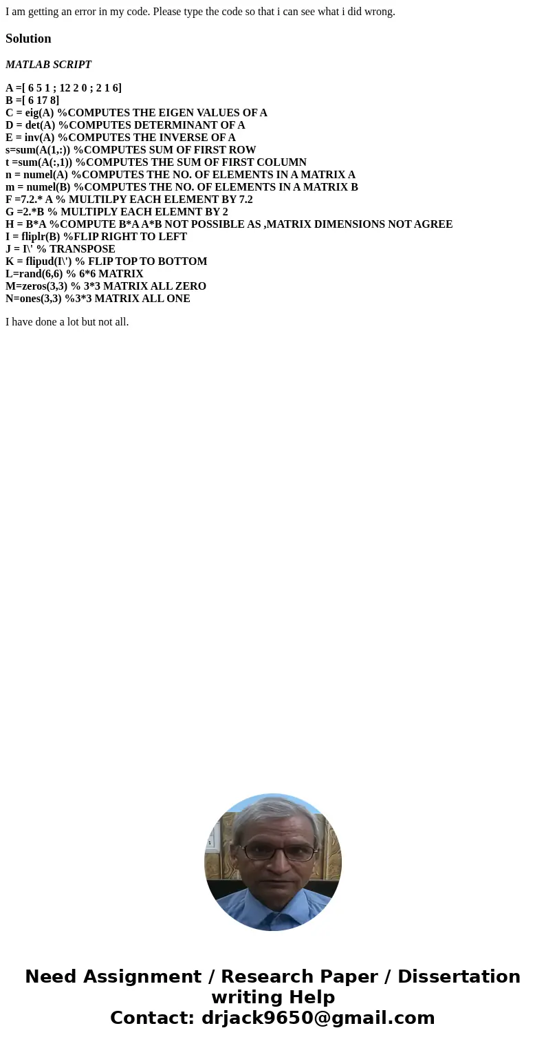I am getting an error in my code. Please type the code so that i can see what i did wrong.SolutionMATLAB SCRIPT A =[ 6 5 1 ; 12 2 0 ; 2 1 6] B =[ 6 17 8] C = ei