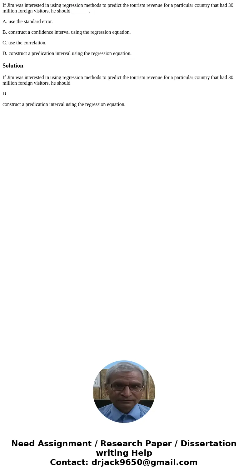 If Jim was interested in using regression methods to predict the tourism revenue for a particular country that had 30 million foreign visitors, he should ______ If Jim was interested in using regression methods to predict the tourism revenue for a particular country that had 30 million foreign visitors, he should ______