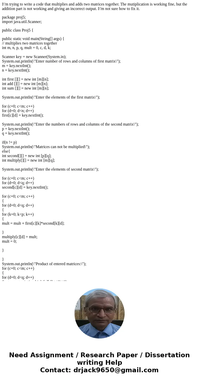 I\'m trying to write a code that multiplies and adds two matrices together. The mutiplication is working fine, but the addition part is not working and giving a I\'m trying to write a code that multiplies and adds two matrices together. The mutiplication is working fine, but the addition part is not working and giving a