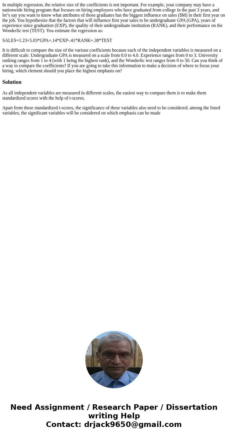 In multiple regression, the relative size of the coefficients is not important. For example, your company may have a nationwide hiring program that focuses on h In multiple regression, the relative size of the coefficients is not important. For example, your company may have a nationwide hiring program that focuses on h