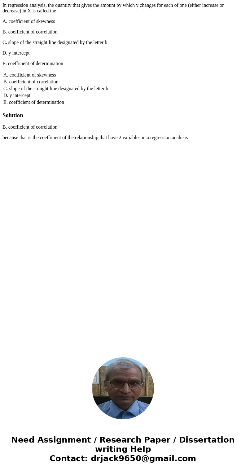 In regression analysis, the quantity that gives the amount by which y changes for each of one (either increase or decrease) in X is called the A. coefficient of