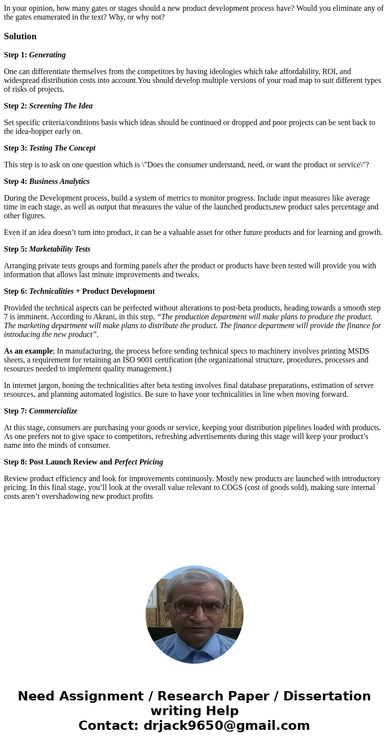 In your opinion, how many gates or stages should a new product development process have? Would you eliminate any of the gates enumerated in the text? Why, or wh In your opinion, how many gates or stages should a new product development process have? Would you eliminate any of the gates enumerated in the text? Why, or wh