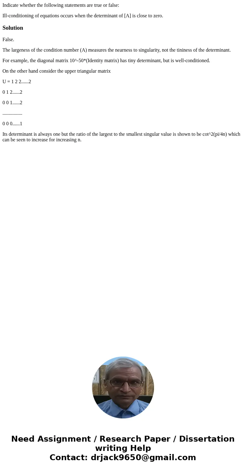 Indicate whether the following statements are true or false: Ill-conditioning of equations occurs when the determinant of [A] is close to zero.SolutionFalse. Th