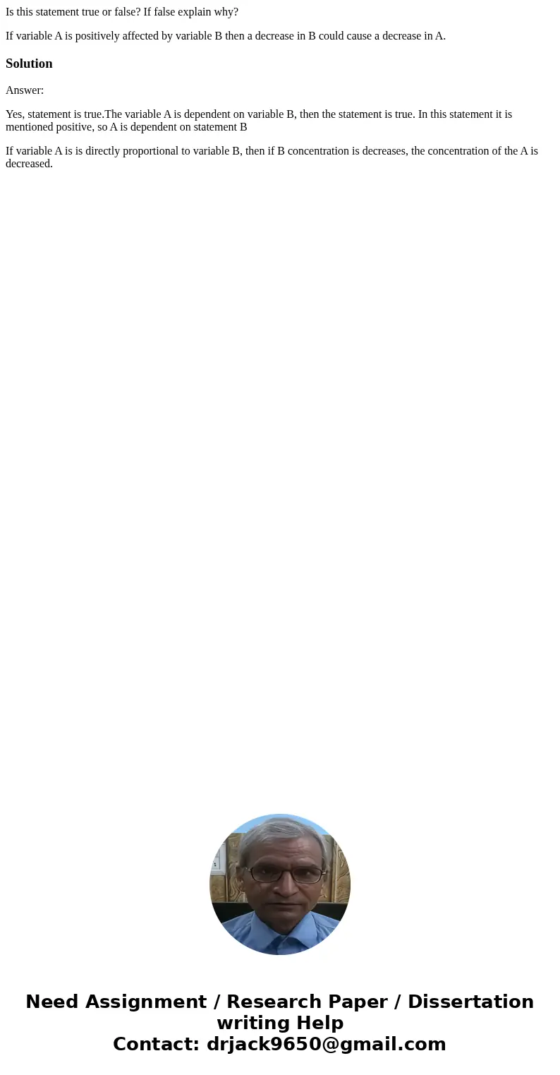 Is this statement true or false? If false explain why? If variable A is positively affected by variable B then a decrease in B could cause a decrease in A.Solut