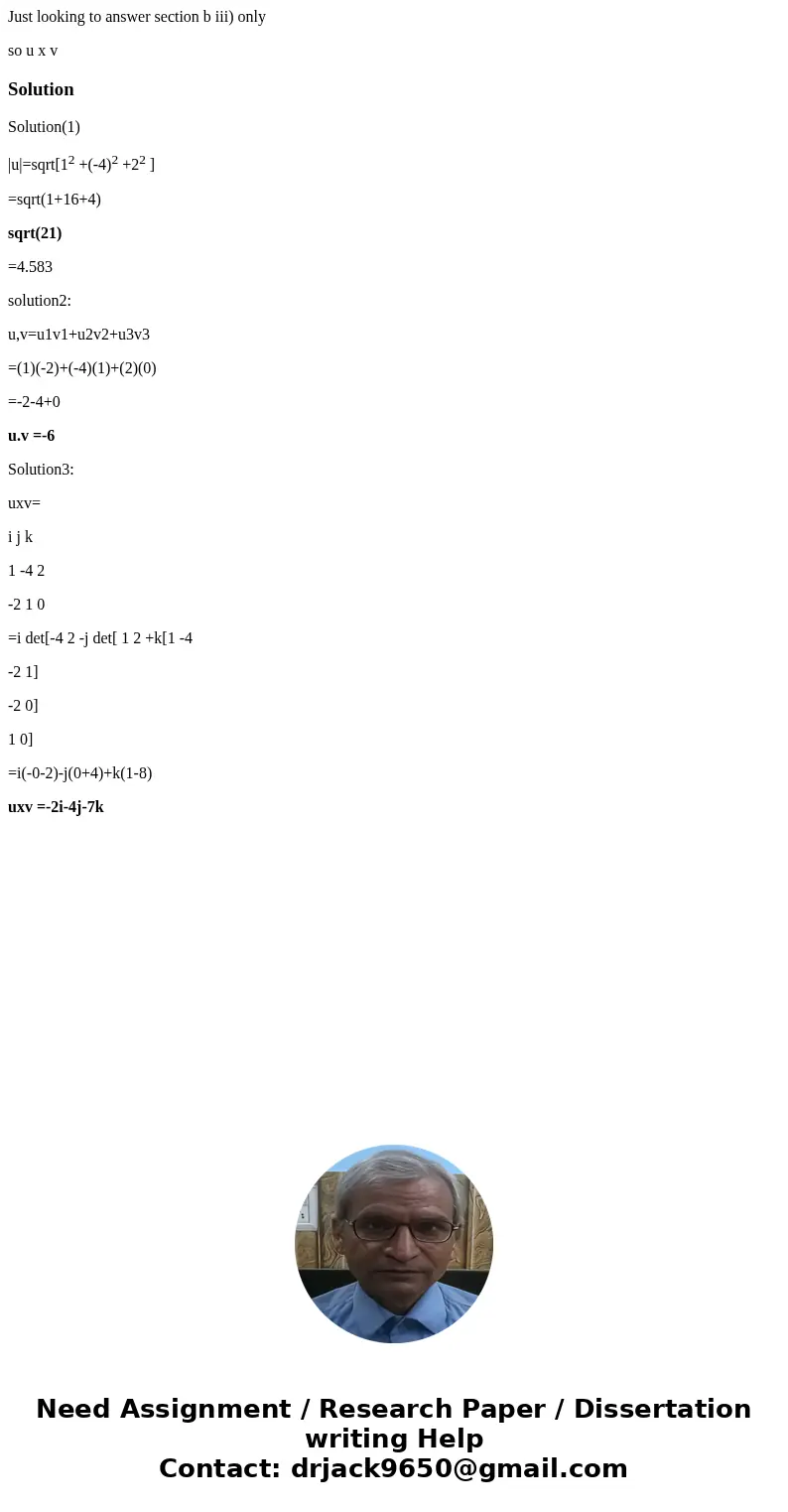 Just looking to answer section b iii) only so u x vSolutionSolution(1) |u|=sqrt[12 +(-4)2 +22 ] =sqrt(1+16+4) sqrt(21) =4.583 solution2: u,v=u1v1+u2v2+u3v3 =(1)