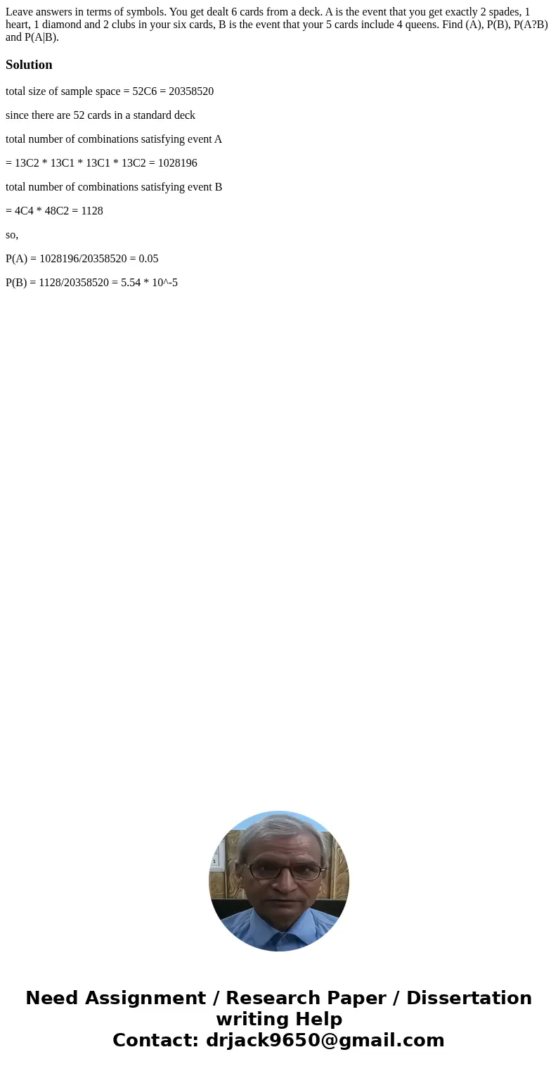 Leave answers in terms of symbols. You get dealt 6 cards from a deck. A is the event that you get exactly 2 spades, 1 heart, 1 diamond and 2 clubs in your six c Leave answers in terms of symbols. You get dealt 6 cards from a deck. A is the event that you get exactly 2 spades, 1 heart, 1 diamond and 2 clubs in your six c