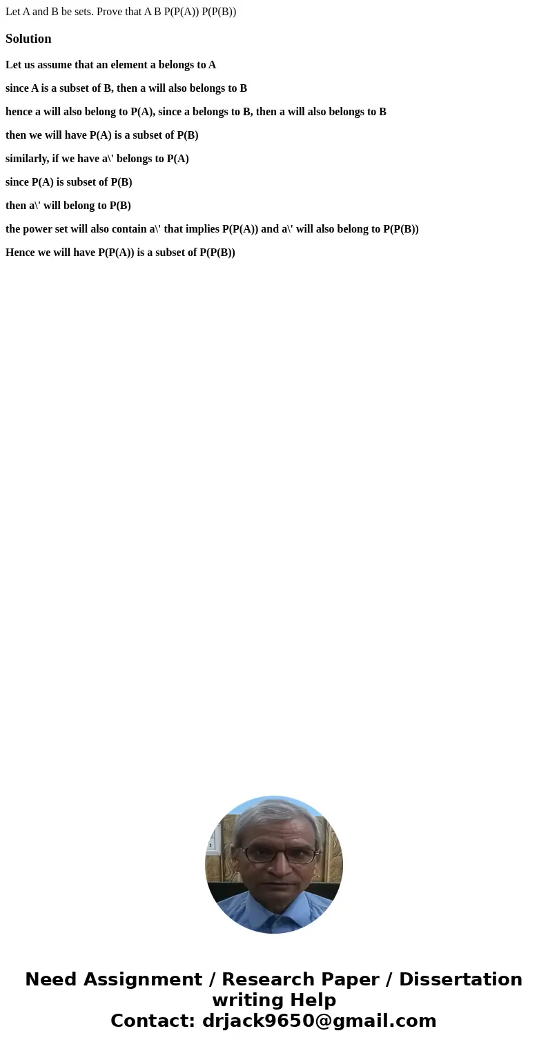 Let A and B be sets. Prove that A B P(P(A)) P(P(B))SolutionLet us assume that an element a belongs to A since A is a subset of B, then a will also belongs to B  Let A and B be sets. Prove that A B P(P(A)) P(P(B))SolutionLet us assume that an element a belongs to A since A is a subset of B, then a will also belongs to B