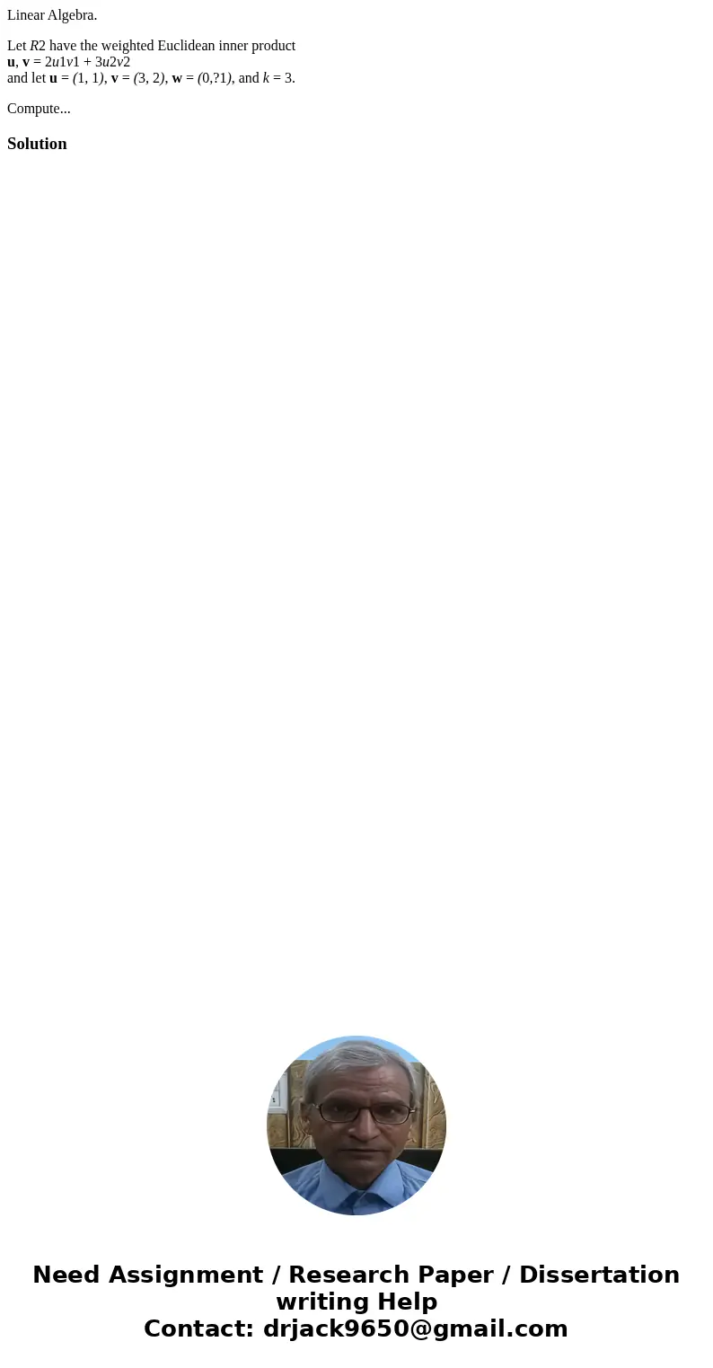 Linear Algebra. Let R2 have the weighted Euclidean inner product u, v = 2u1v1 + 3u2v2 and let u = (1, 1), v = (3, 2), w = (0,?1), and k = 3. Compute...Solution 