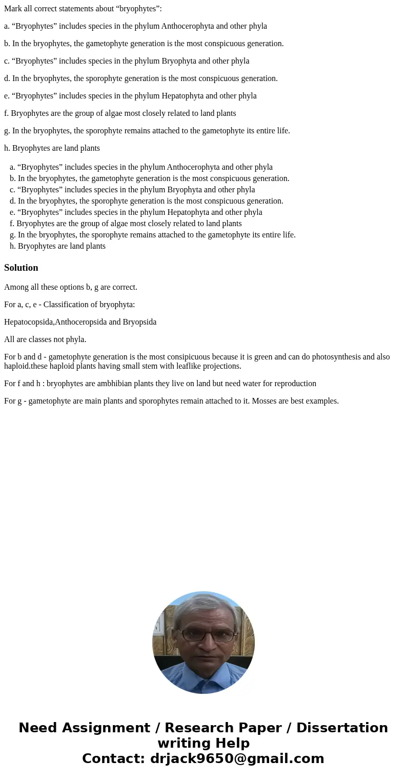 Mark all correct statements about “bryophytes”: a. “Bryophytes” includes species in the phylum Anthocerophyta and other phyla b. In the bryophytes, the gametoph Mark all correct statements about “bryophytes”: a. “Bryophytes” includes species in the phylum Anthocerophyta and other phyla b. In the bryophytes, the gametoph