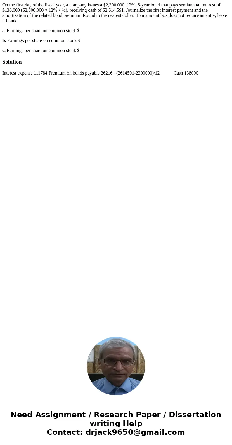 On the first day of the fiscal year, a company issues a $2,300,000, 12%, 6-year bond that pays semiannual interest of $138,000 ($2,300,000 × 12% × ½), receiving On the first day of the fiscal year, a company issues a $2,300,000, 12%, 6-year bond that pays semiannual interest of $138,000 ($2,300,000 × 12% × ½), receiving