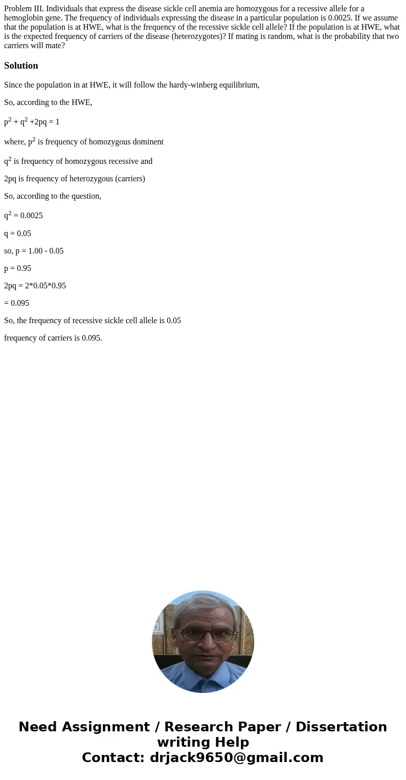 Problem III. Individuals that express the disease sickle cell anemia are homozygous for a recessive allele for a hemoglobin gene. The frequency of individuals e