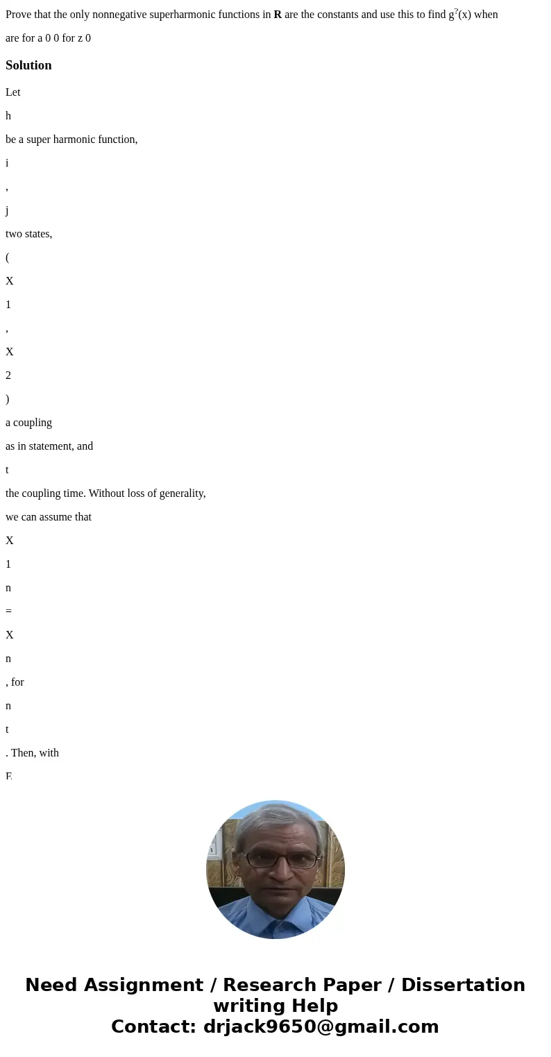 Prove that the only nonnegative superharmonic functions in R are the constants and use this to find g?(x) when are for a 0 0 for z 0 SolutionLet h be a super ha Prove that the only nonnegative superharmonic functions in R are the constants and use this to find g?(x) when are for a 0 0 for z 0 SolutionLet h be a super ha