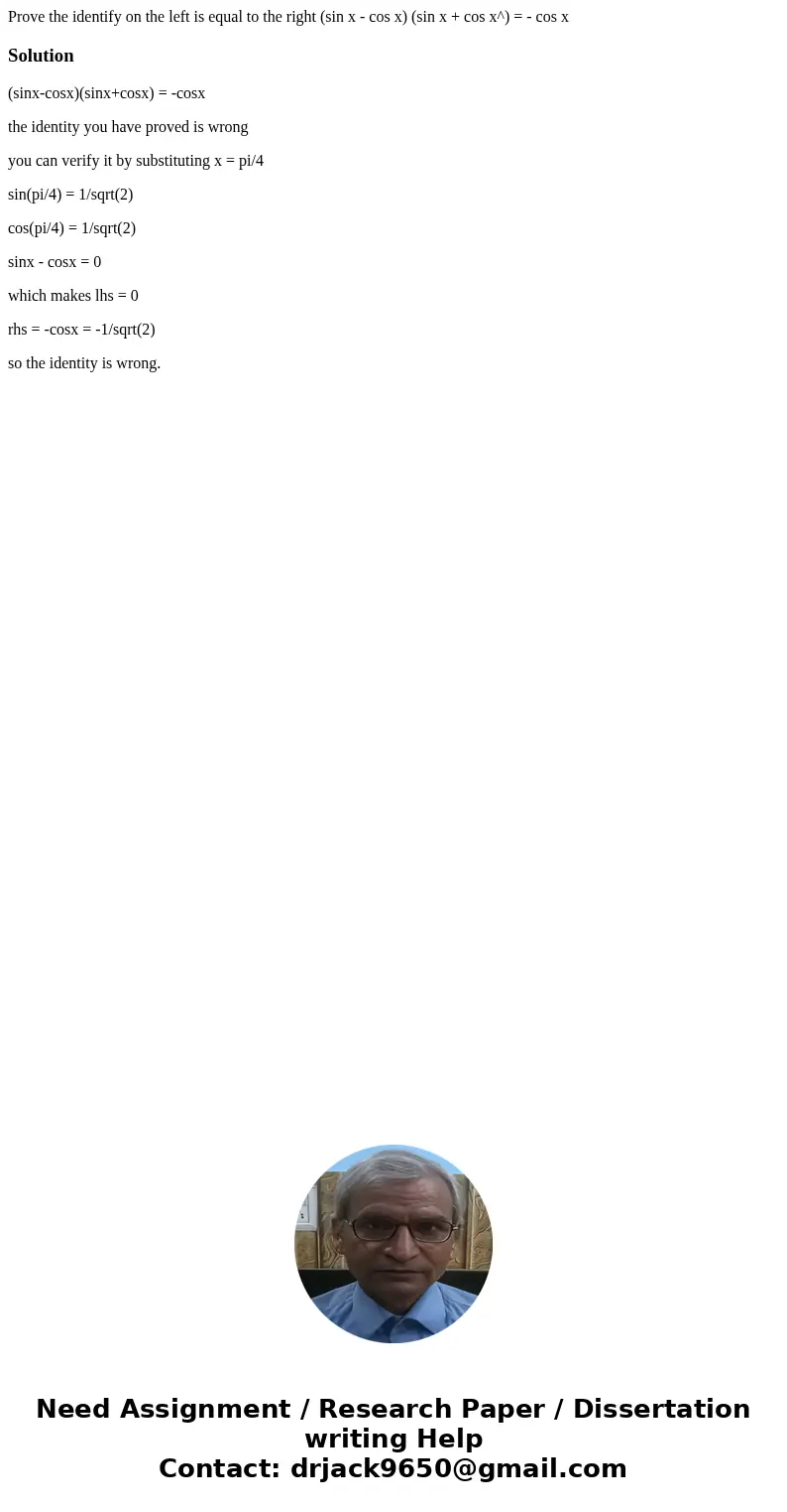 Prove the identify on the left is equal to the right (sin x - cos x) (sin x + cos x^) = - cos xSolution(sinx-cosx)(sinx+cosx) = -cosx the identity you have pro  Prove the identify on the left is equal to the right (sin x - cos x) (sin x + cos x^) = - cos xSolution(sinx-cosx)(sinx+cosx) = -cosx the identity you have pro