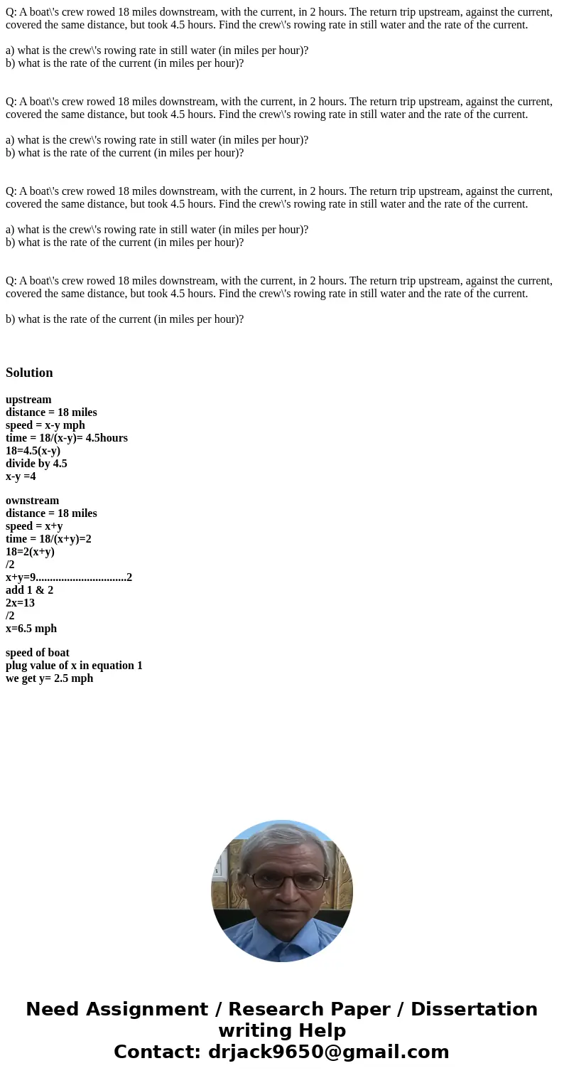 Q: A boat\'s crew rowed 18 miles downstream, with the current, in 2 hours. The return trip upstream, against the current, covered the same distance, but took 4  Q: A boat\'s crew rowed 18 miles downstream, with the current, in 2 hours. The return trip upstream, against the current, covered the same distance, but took 4