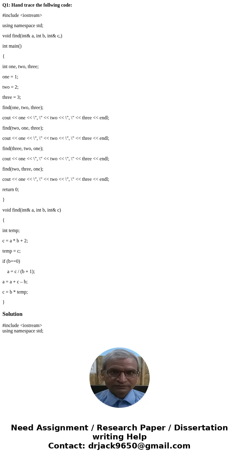Q1: Hand trace the follwing code: #include <iostream> using namespace std; void find(int& a, int b, int& c,) int main() { int one, two, three; one