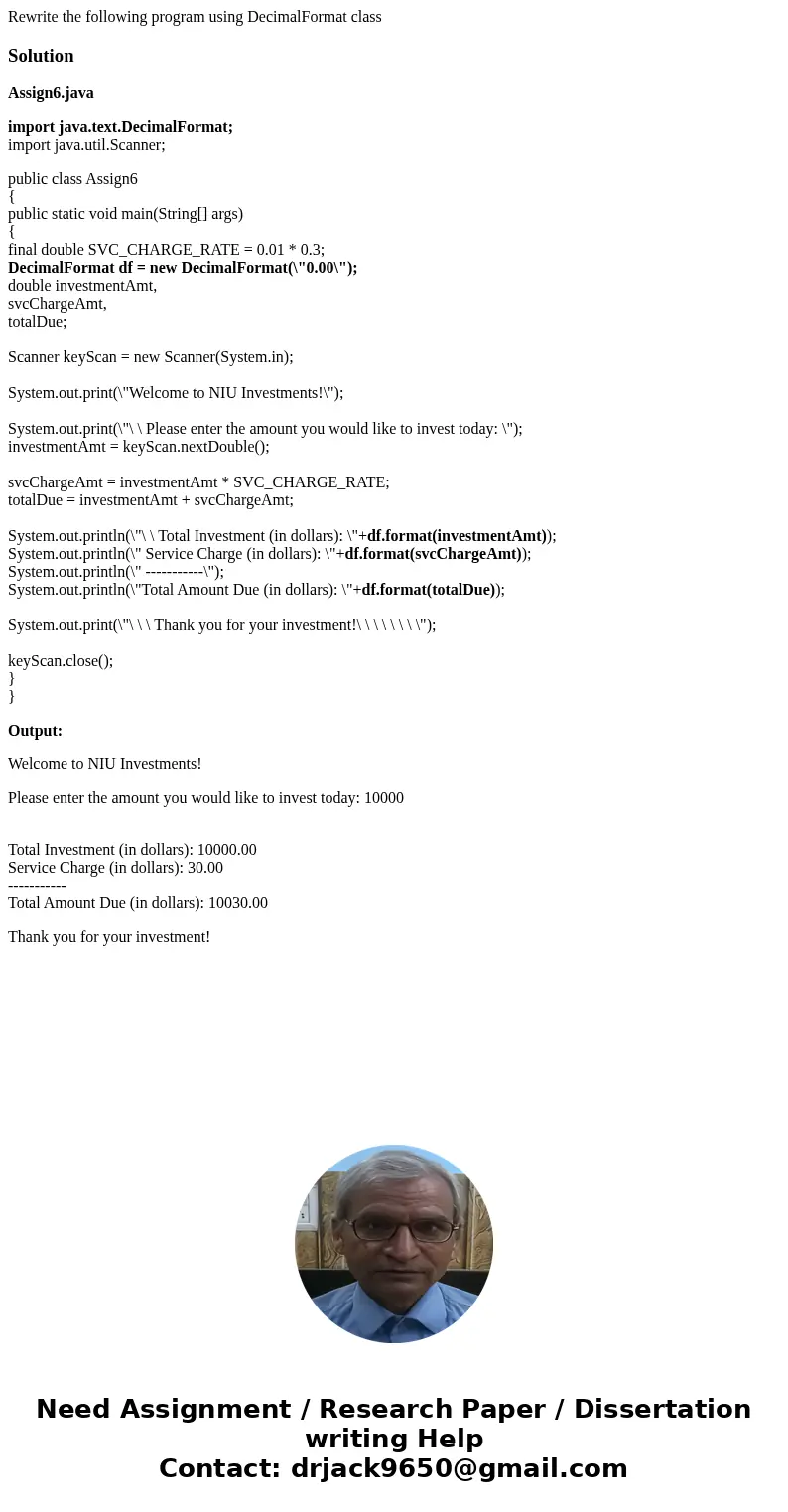 Rewrite the following program using DecimalFormat classSolutionAssign6.java import java.text.DecimalFormat; import java.util.Scanner; public class Assign6 { pub