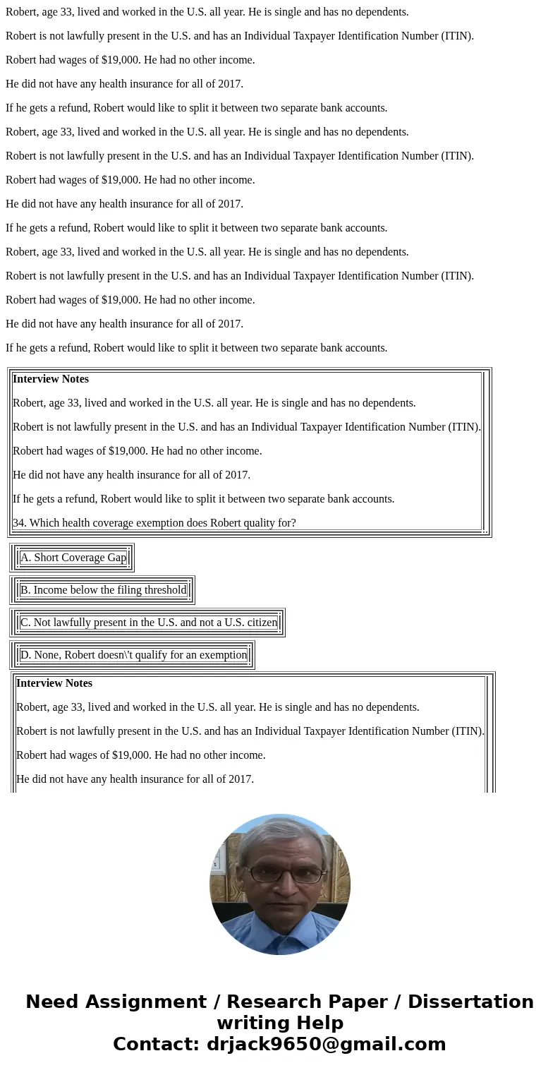 Robert, age 33, lived and worked in the U.S. all year. He is single and has no dependents. Robert is not lawfully present in the U.S. and has an Individual Taxp