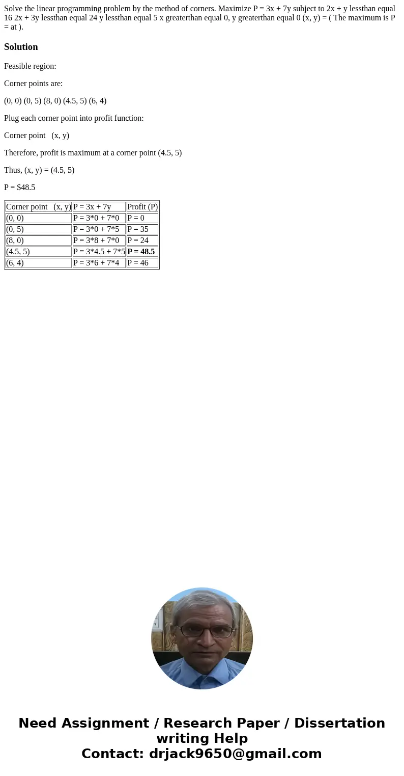  Solve the linear programming problem by the method of corners. Maximize P = 3x + 7y subject to 2x + y lessthan equal 16 2x + 3y lessthan equal 24 y lessthan eq