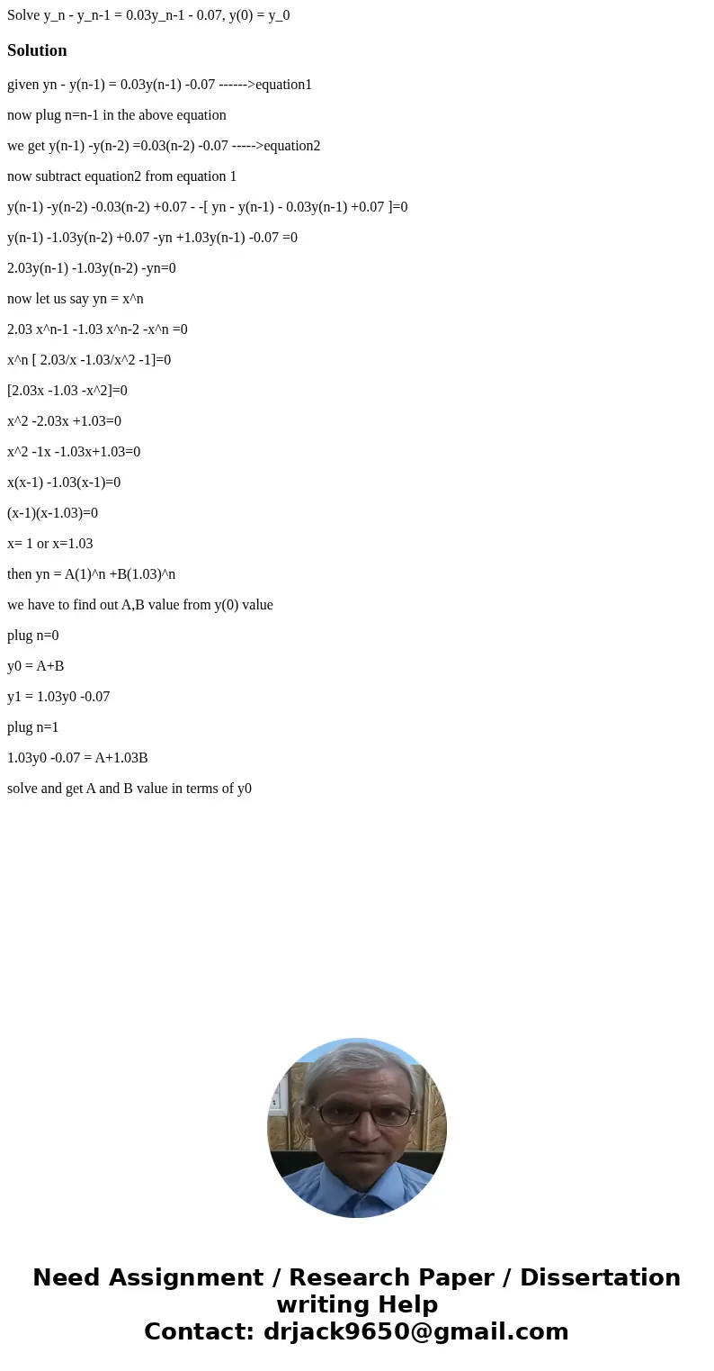  Solve y_n - y_n-1 = 0.03y_n-1 - 0.07, y(0) = y_0Solutiongiven yn - y(n-1) = 0.03y(n-1) -0.07 ------>equation1 now plug n=n-1 in the above equation we get y(