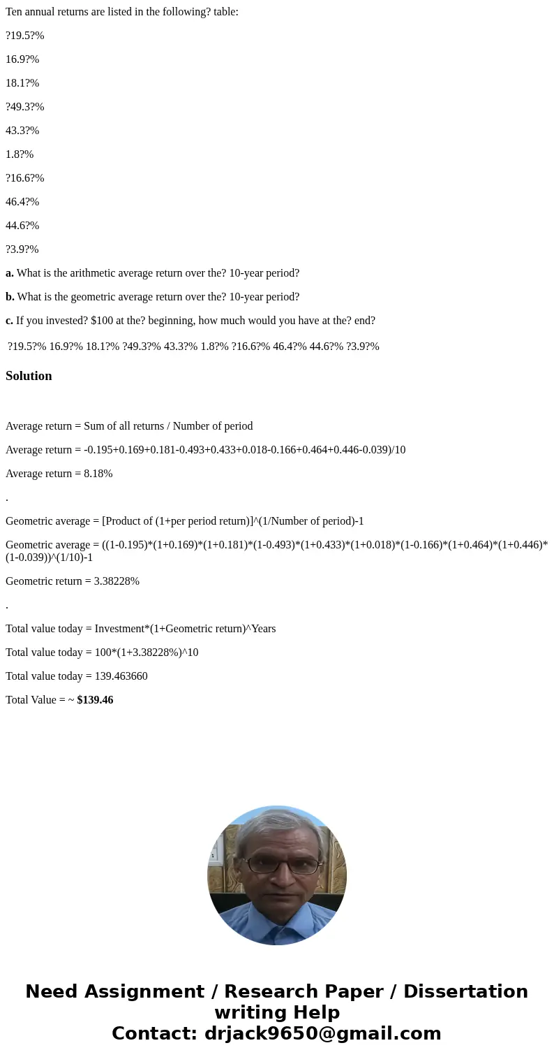 Ten annual returns are listed in the following? table: ?19.5?% 16.9?% 18.1?% ?49.3?% 43.3?% 1.8?% ?16.6?% 46.4?% 44.6?% ?3.9?% a. What is the arithmetic average Ten annual returns are listed in the following? table: ?19.5?% 16.9?% 18.1?% ?49.3?% 43.3?% 1.8?% ?16.6?% 46.4?% 44.6?% ?3.9?% a. What is the arithmetic average