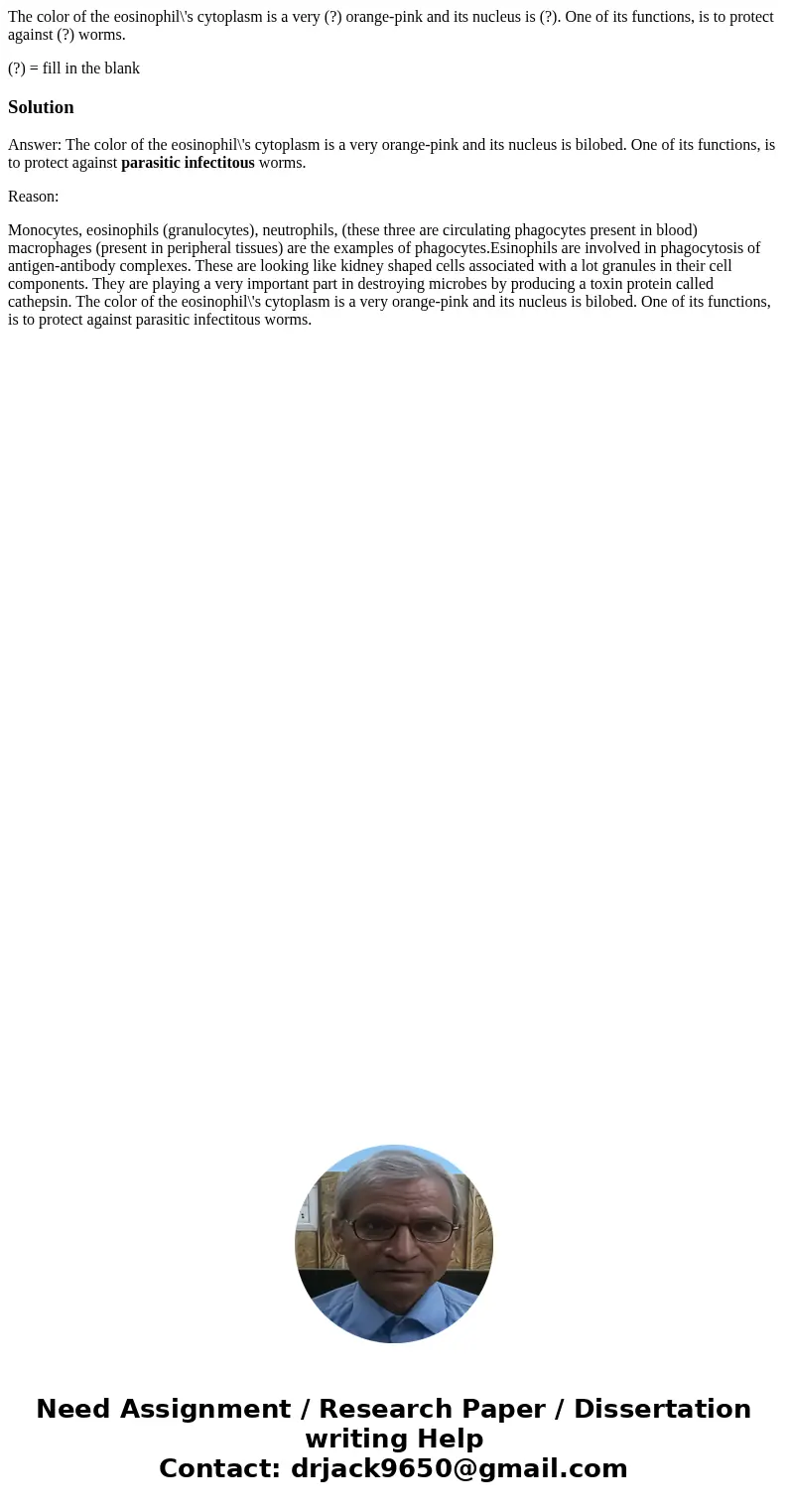 The color of the eosinophil\'s cytoplasm is a very (?) orange-pink and its nucleus is (?). One of its functions, is to protect against (?) worms. (?) = fill in  The color of the eosinophil\'s cytoplasm is a very (?) orange-pink and its nucleus is (?). One of its functions, is to protect against (?) worms. (?) = fill in