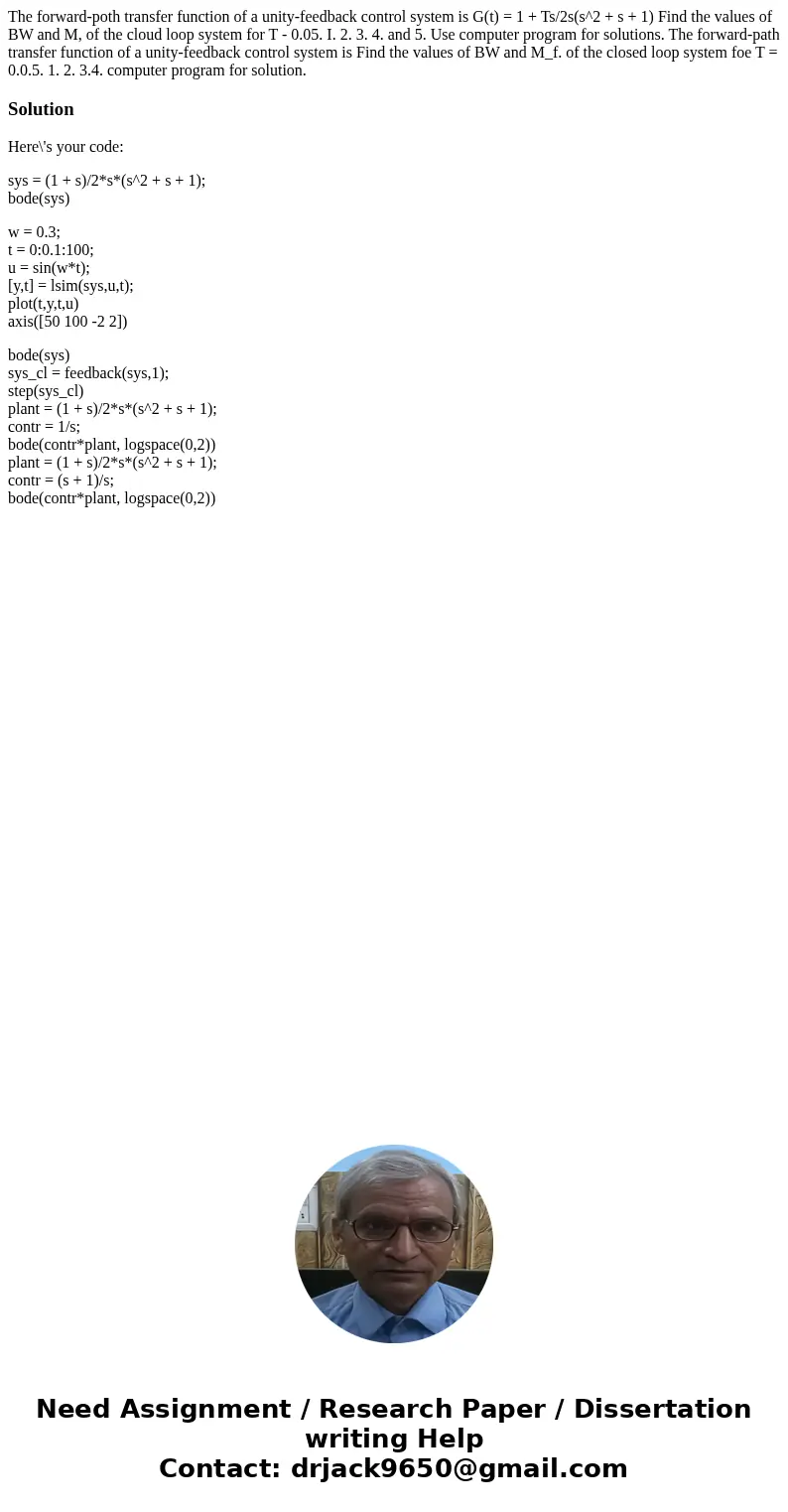 The forward-poth transfer function of a unity-feedback control system is G(t) = 1 + Ts/2s(s^2 + s + 1) Find the values of BW and M, of the cloud loop system fo  The forward-poth transfer function of a unity-feedback control system is G(t) = 1 + Ts/2s(s^2 + s + 1) Find the values of BW and M, of the cloud loop system fo