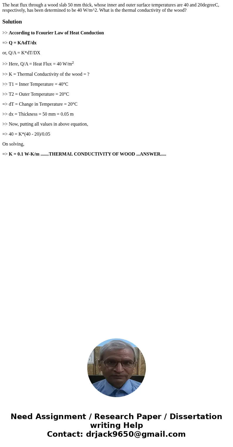 The heat flux through a wood slab 50 mm thick, whose inner and outer surface temperatures are 40 and 20degreeC, respectively, has been determined to be 40 W/m^  The heat flux through a wood slab 50 mm thick, whose inner and outer surface temperatures are 40 and 20degreeC, respectively, has been determined to be 40 W/m^