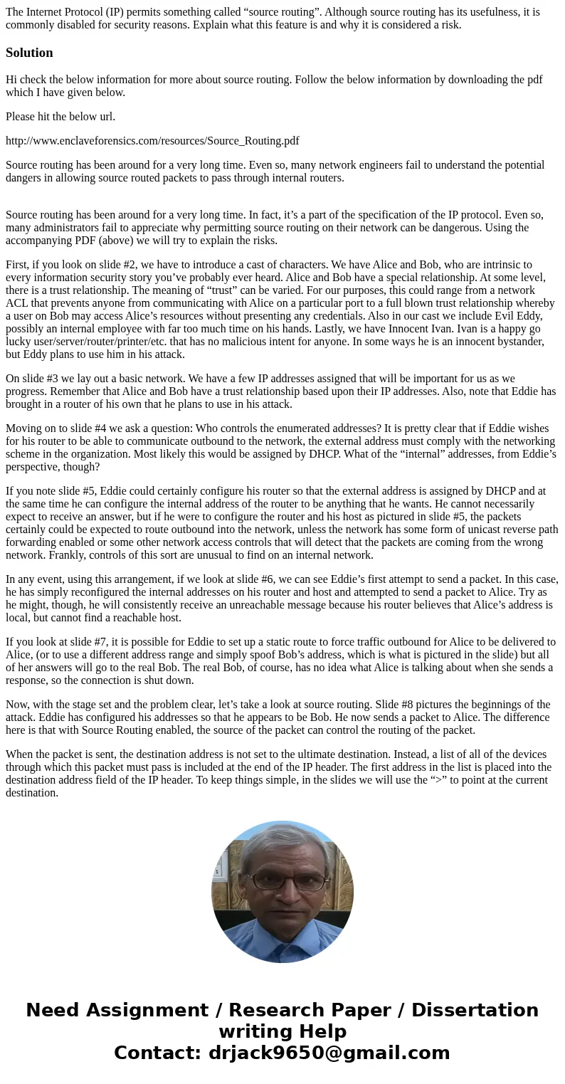 The Internet Protocol (IP) permits something called “source routing”. Although source routing has its usefulness, it is commonly disabled for security reasons.  The Internet Protocol (IP) permits something called “source routing”. Although source routing has its usefulness, it is commonly disabled for security reasons.