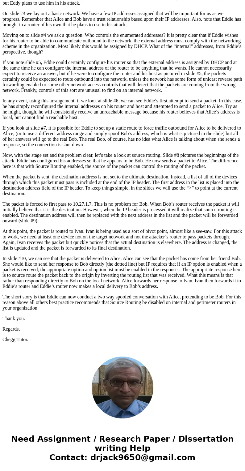 The Internet Protocol (IP) permits something called “source routing”. Although source routing has its usefulness, it is commonly disabled for security reasons.  The Internet Protocol (IP) permits something called “source routing”. Although source routing has its usefulness, it is commonly disabled for security reasons.