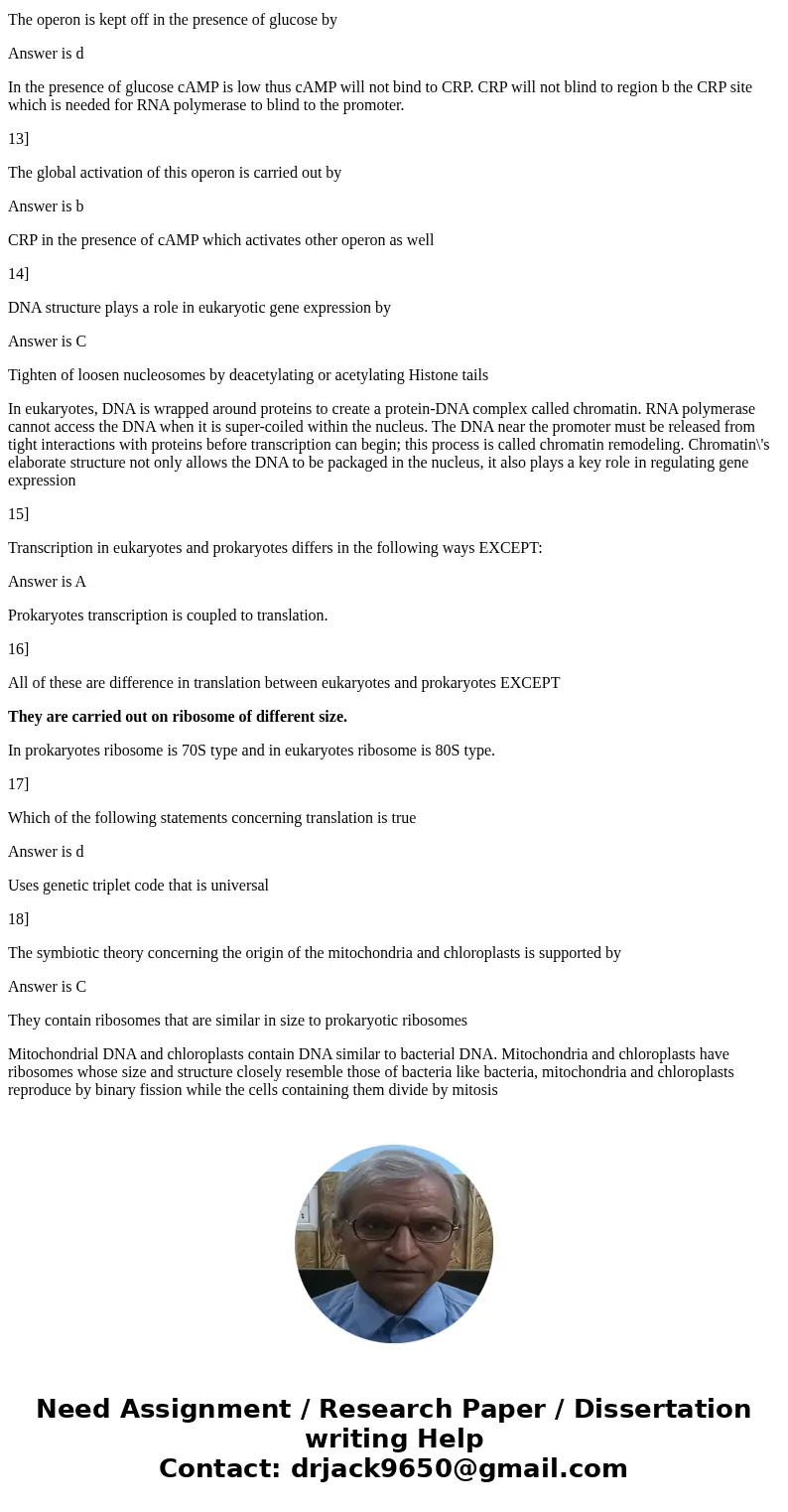  The operon is kept off in the presence of glucose by: a. Glucose binds to CRP. CRP then binds to region b. Which prevents RNA polymerase binding to the promote