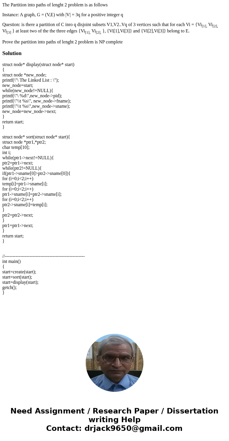 The Partition into paths of lenght 2 problem is as follows Instance: A graph, G = (V,E) with |V| = 3q for a positive integer q Question: is there a partition of