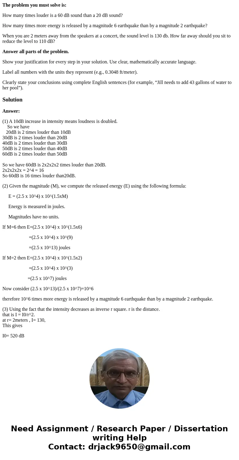 The problem you must solve is: How many times louder is a 60 dB sound than a 20 dB sound? How many times more energy is released by a magnitude 6 earthquake tha The problem you must solve is: How many times louder is a 60 dB sound than a 20 dB sound? How many times more energy is released by a magnitude 6 earthquake tha