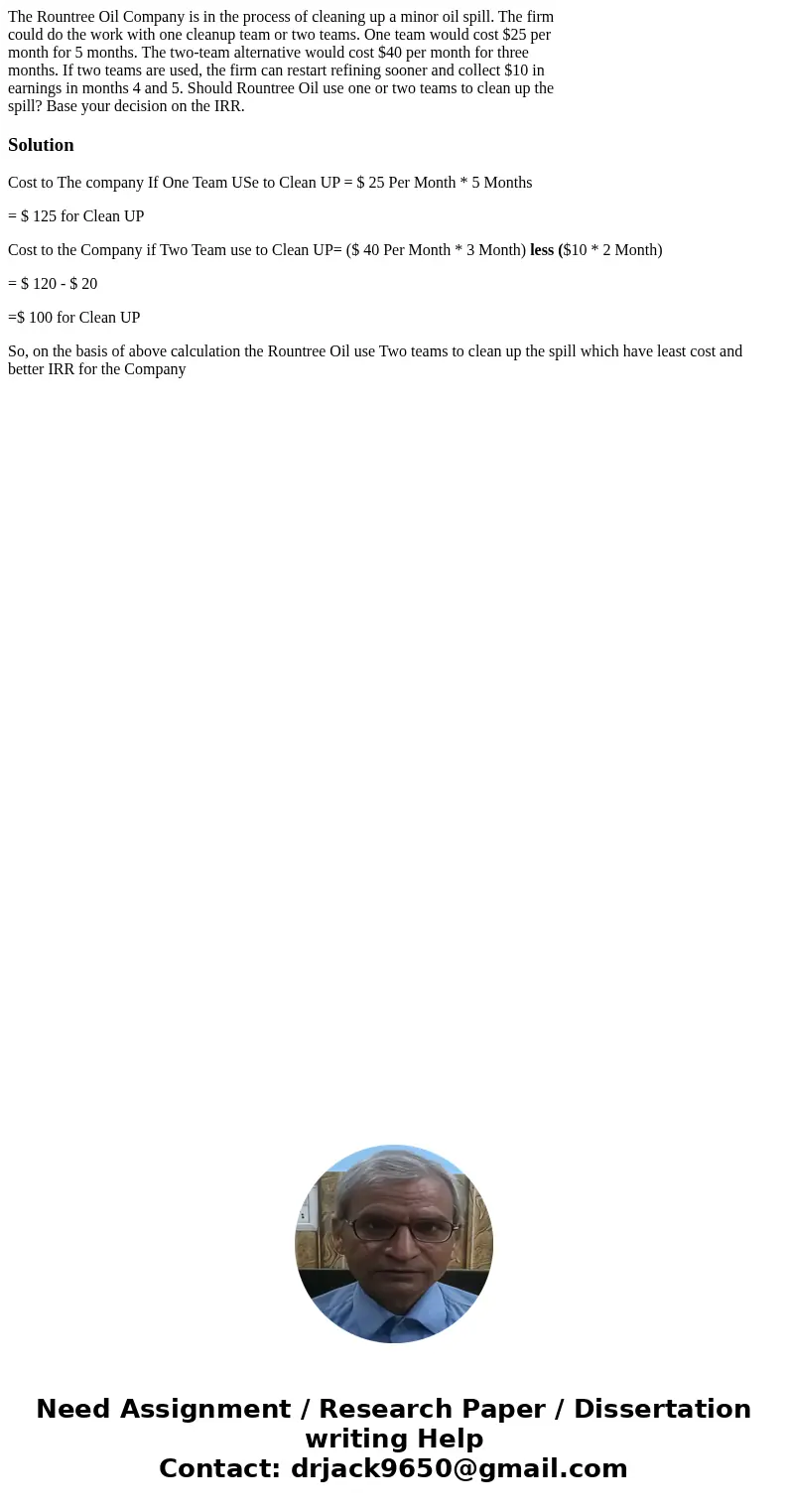 The Rountree Oil Company is in the process of cleaning up a minor oil spill. The firm could do the work with one cleanup team or two teams. One team would cost  The Rountree Oil Company is in the process of cleaning up a minor oil spill. The firm could do the work with one cleanup team or two teams. One team would cost