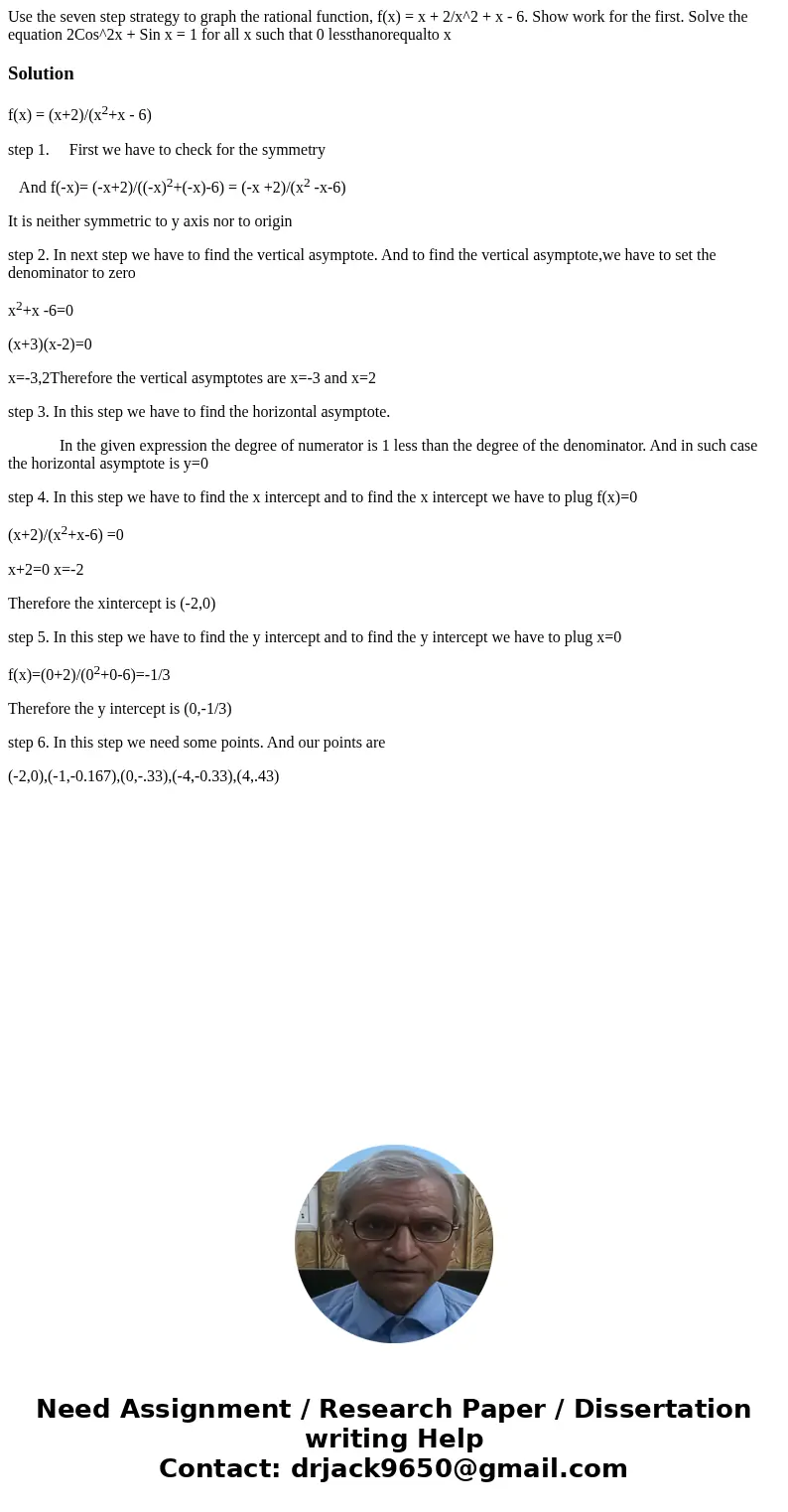  Use the seven step strategy to graph the rational function, f(x) = x + 2/x^2 + x - 6. Show work for the first. Solve the equation 2Cos^2x + Sin x = 1 for all x