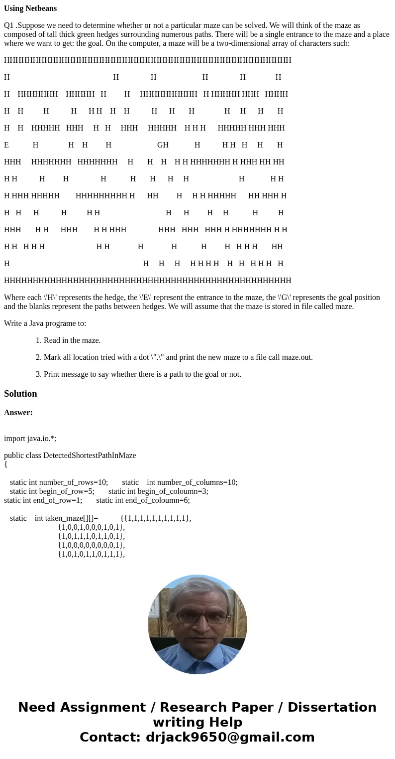 Using Netbeans Q1 .Suppose we need to determine whether or not a particular maze can be solved. We will think of the maze as composed of tall thick green hedges Using Netbeans Q1 .Suppose we need to determine whether or not a particular maze can be solved. We will think of the maze as composed of tall thick green hedges