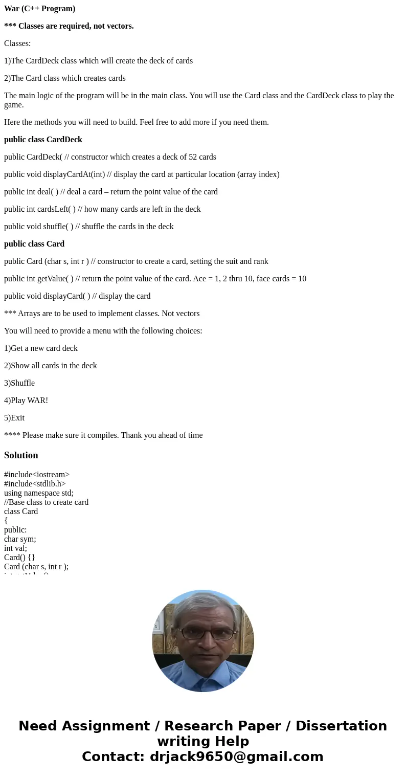 War (C++ Program) *** Classes are required, not vectors. Classes: 1)The CardDeck class which will create the deck of cards 2)The Card class which creates cards  War (C++ Program) *** Classes are required, not vectors. Classes: 1)The CardDeck class which will create the deck of cards 2)The Card class which creates cards