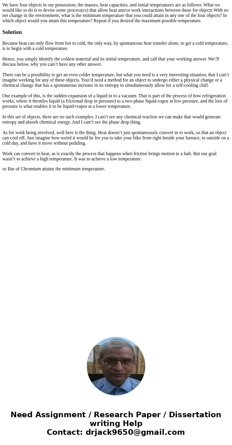We have four objects in our possession; the masses, heat capacities, and initial temperatures are as follows: What we would like to do is to devise some proces  We have four objects in our possession; the masses, heat capacities, and initial temperatures are as follows: What we would like to do is to devise some proces