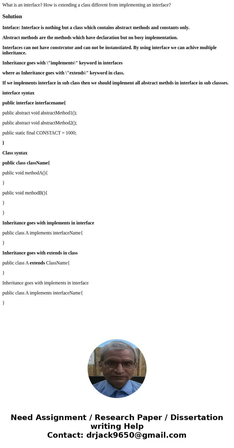 What is an interface? How is extending a class different from implementing an interface?SolutionInteface: Interface is nothing but a class which contains abstra What is an interface? How is extending a class different from implementing an interface?SolutionInteface: Interface is nothing but a class which contains abstra