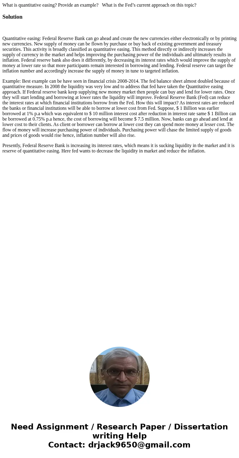 What is quantitative easing? Provide an example? What is the Fed’s current approach on this topic?Solution Quantitative easing: Federal Reserve Bank can go ahea
