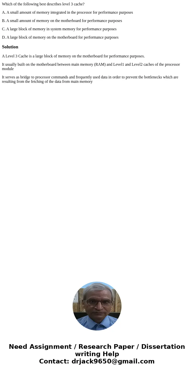 Which of the following best describes level 3 cache? A. A small amount of memory integrated in the processor for performance purposes B. A small amount of memor Which of the following best describes level 3 cache? A. A small amount of memory integrated in the processor for performance purposes B. A small amount of memor