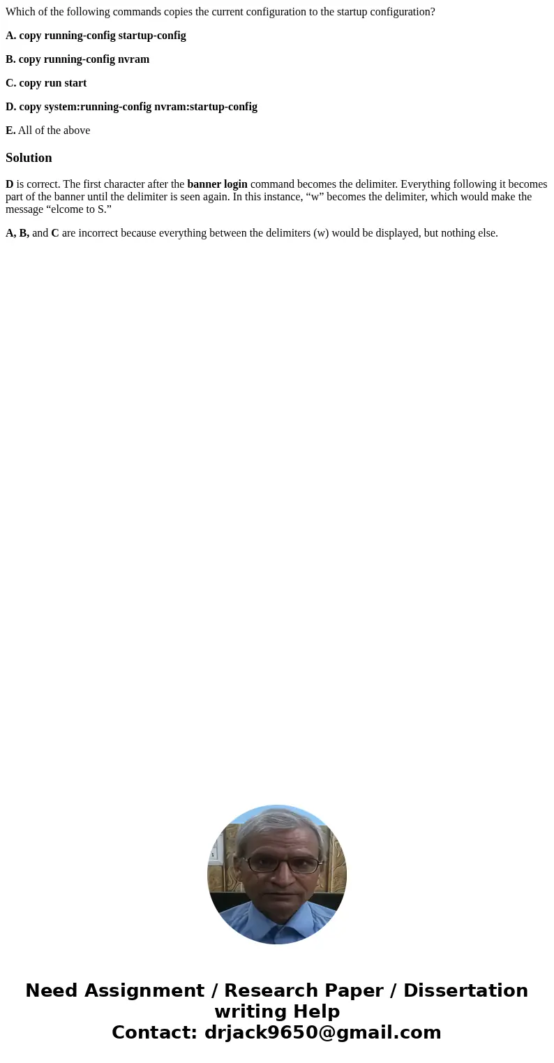 Which of the following commands copies the current configuration to the startup configuration? A. copy running-config startup-config B. copy running-config nvra Which of the following commands copies the current configuration to the startup configuration? A. copy running-config startup-config B. copy running-config nvra