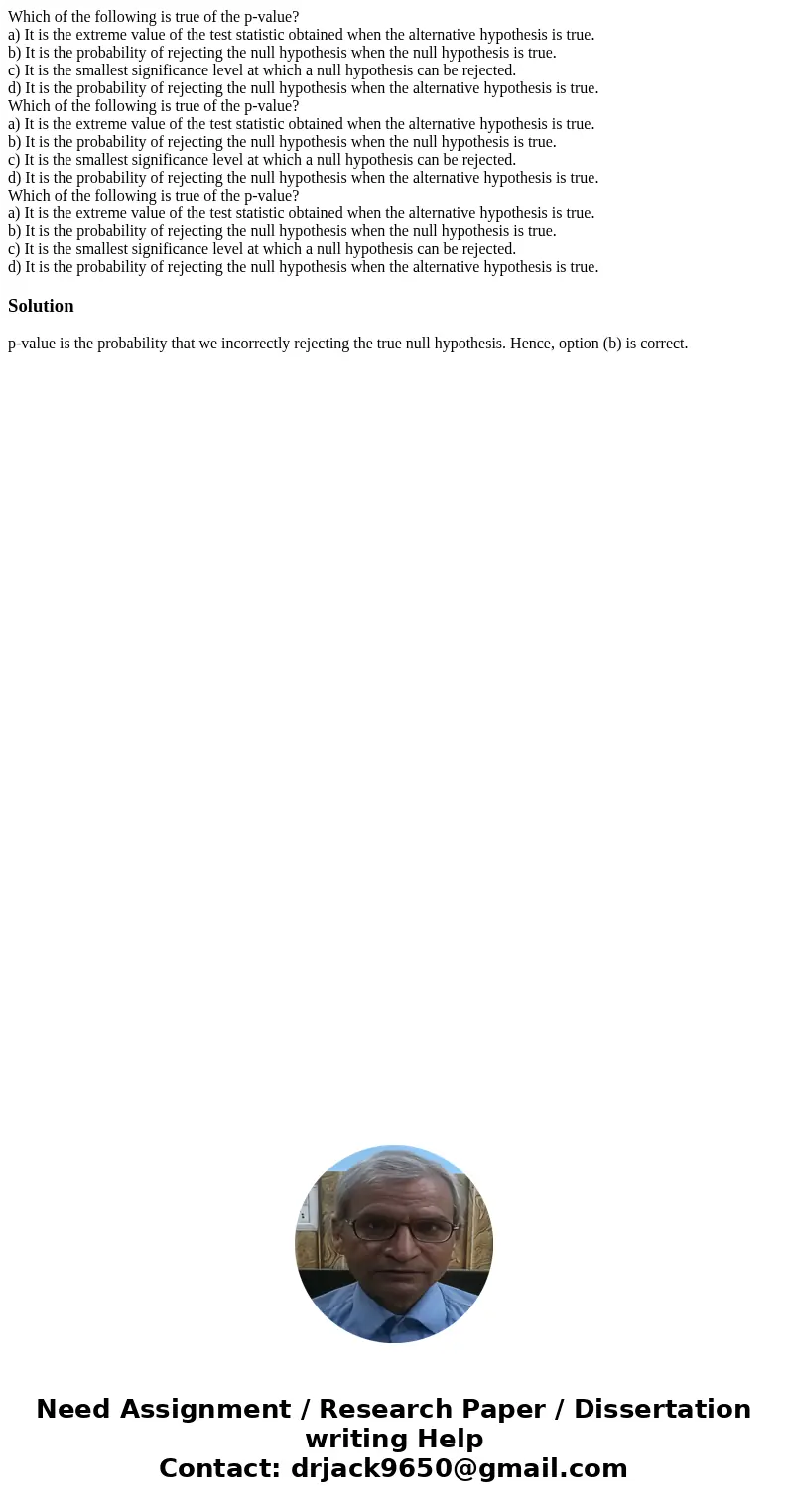 Which of the following is true of the p-value? a) It is the extreme value of the test statistic obtained when the alternative hypothesis is true. b) It is the   Which of the following is true of the p-value? a) It is the extreme value of the test statistic obtained when the alternative hypothesis is true. b) It is the