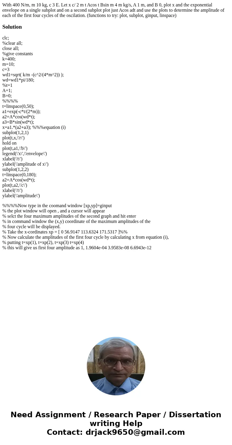 With 400 N/m, m 10 kg, c 3 E. Let x c/ 2 m t Acos t Bsin m 4 m kg/s, A 1 m, and B 0, plot x and the exponential envelope on a single subplot and on a second su  With 400 N/m, m 10 kg, c 3 E. Let x c/ 2 m t Acos t Bsin m 4 m kg/s, A 1 m, and B 0, plot x and the exponential envelope on a single subplot and on a second su