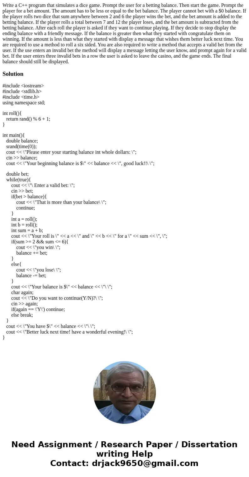 Write a C++ program that simulates a dice game. Prompt the user for a betting balance. Then start the game. Prompt the player for a bet amount. The amount has   Write a C++ program that simulates a dice game. Prompt the user for a betting balance. Then start the game. Prompt the player for a bet amount. The amount has