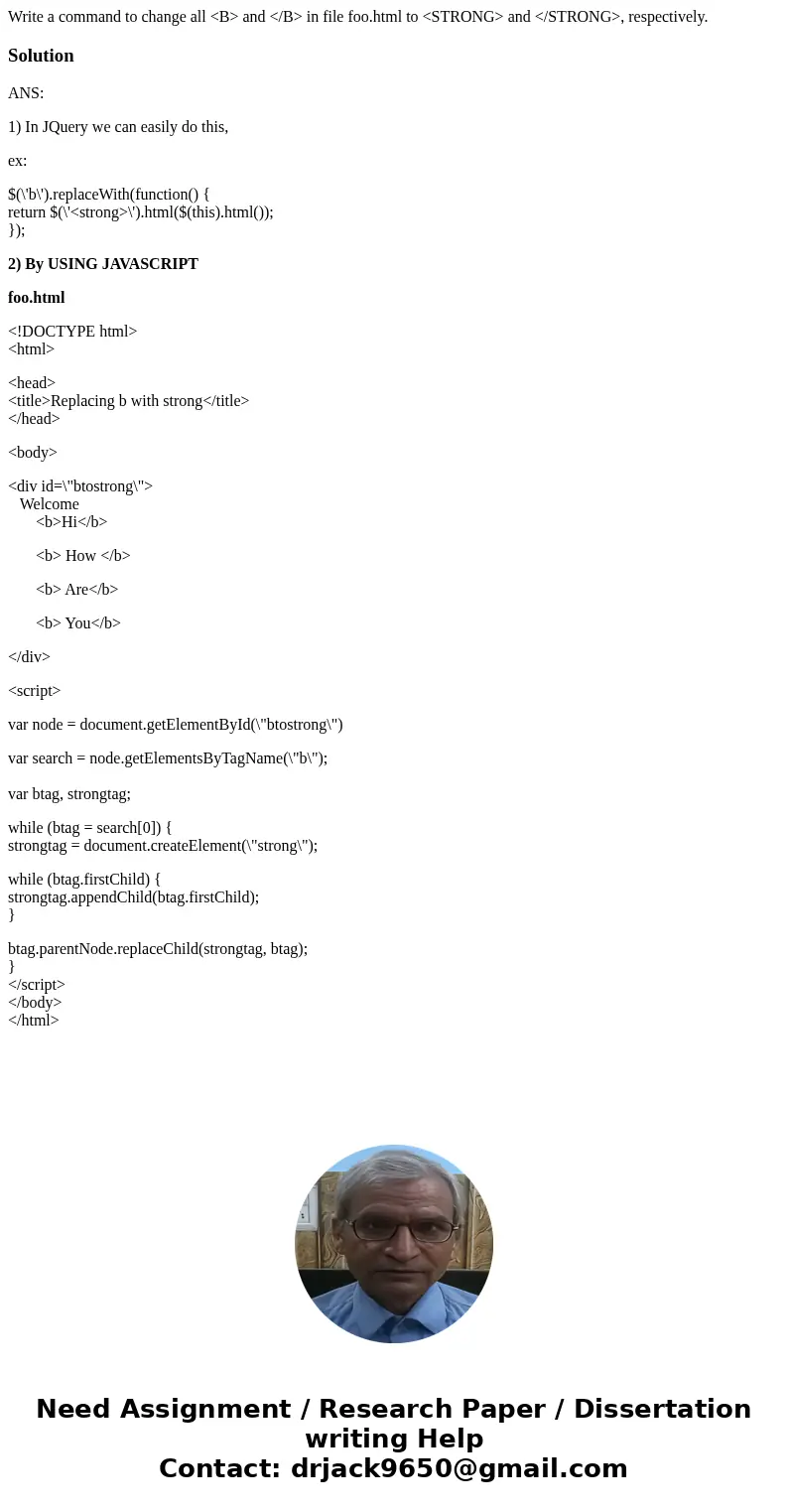 Write a command to change all <B> and </B> in file foo.html to <STRONG> and </STRONG>, respectively.SolutionANS: 1) In JQuery we can eas