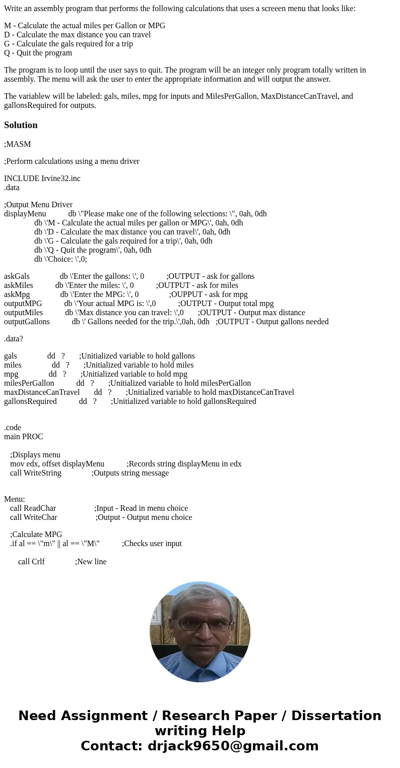 Write an assembly program that performs the following calculations that uses a screeen menu that looks like: M - Calculate the actual miles per Gallon or MPG D 