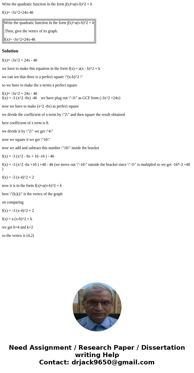 Write the quadratic function in the form f(x)=a(x-h)^2 + k f(x)= -3x^2+24x-46 Write the quadratic function in the form f(x)=a(x-h)^2 + k .Then, give the vertex  Write the quadratic function in the form f(x)=a(x-h)^2 + k f(x)= -3x^2+24x-46 Write the quadratic function in the form f(x)=a(x-h)^2 + k .Then, give the vertex