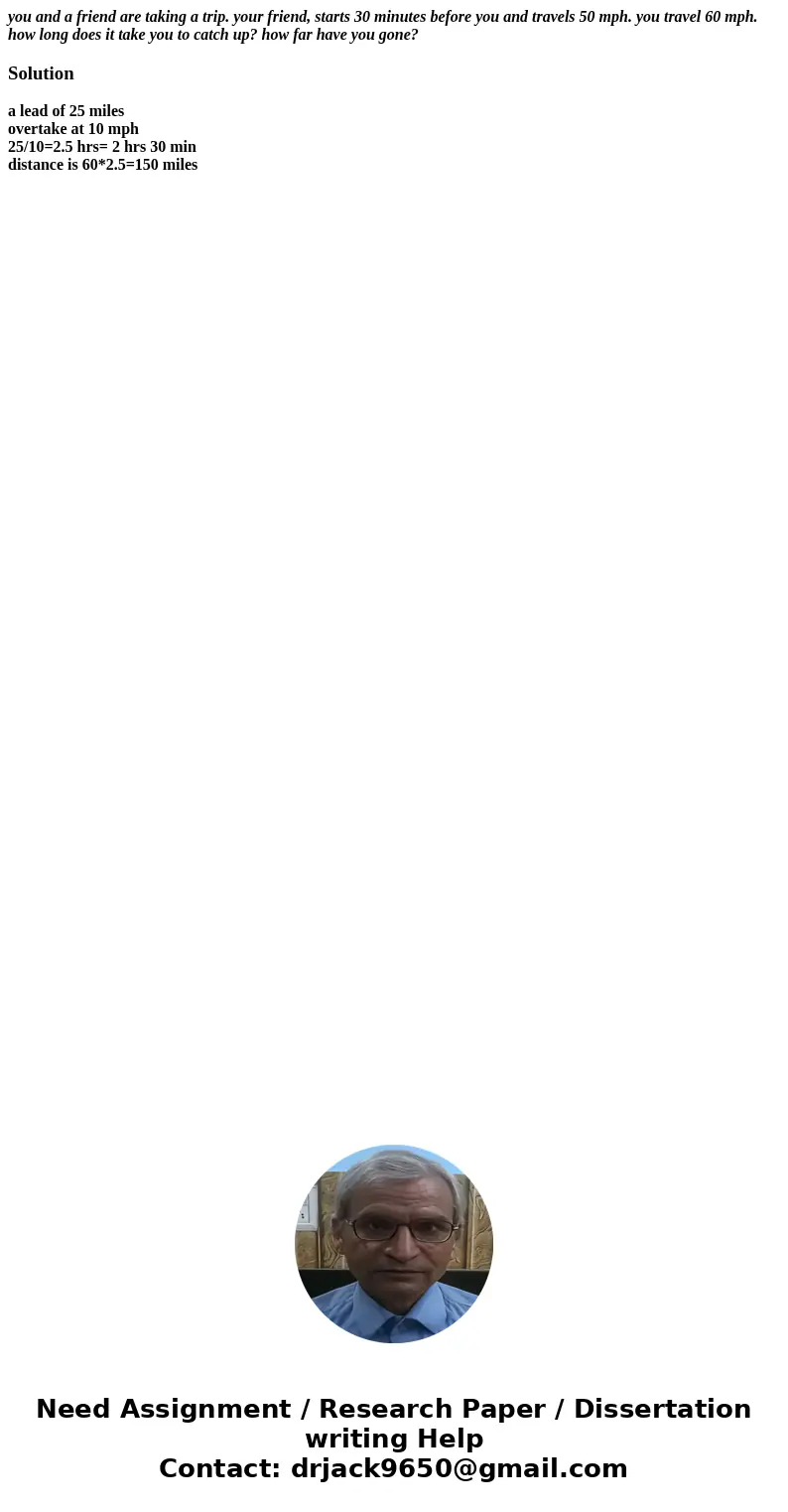 you and a friend are taking a trip. your friend, starts 30 minutes before you and travels 50 mph. you travel 60 mph. how long does it take you to catch up? how 