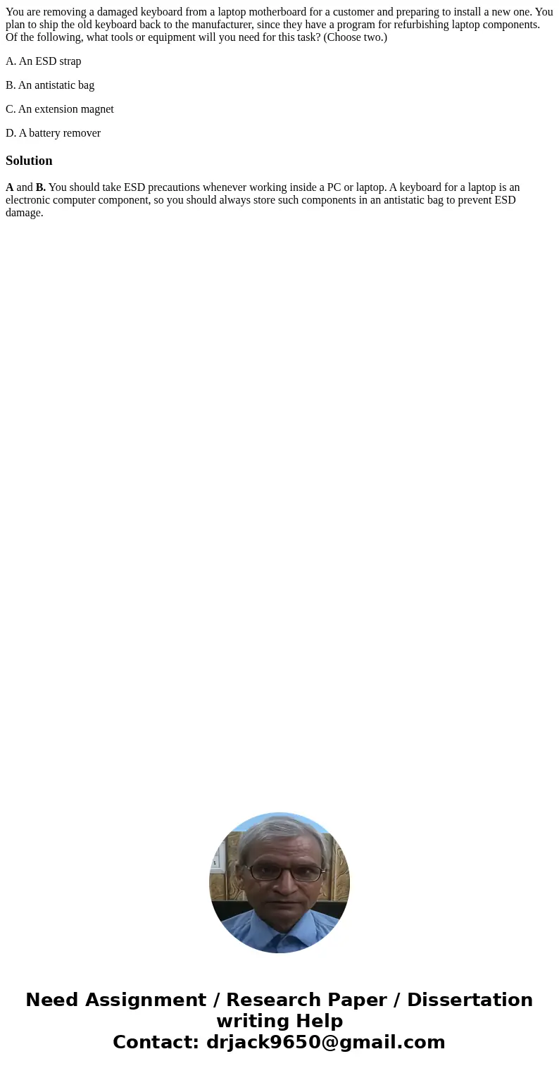 You are removing a damaged keyboard from a laptop motherboard for a customer and preparing to install a new one. You plan to ship the old keyboard back to the m