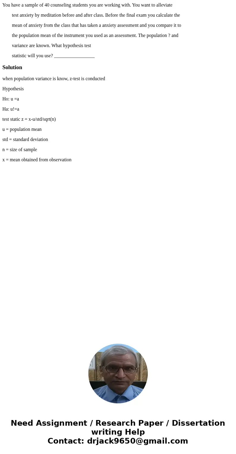 You have a sample of 40 counseling students you are working with. You want to alleviate test anxiety by meditation before and after class. Before the final exam You have a sample of 40 counseling students you are working with. You want to alleviate test anxiety by meditation before and after class. Before the final exam